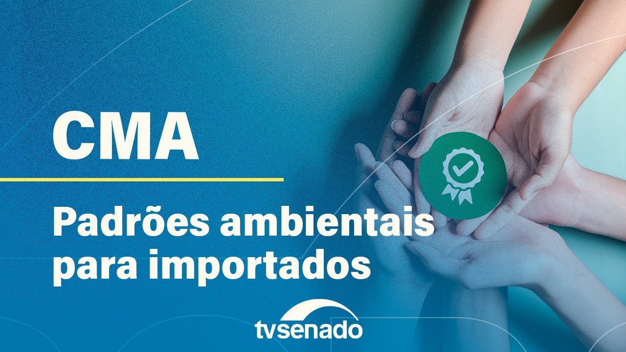 CMA debate padrões ambientais para produtos importados – 22/5/24 — Senado Notícias