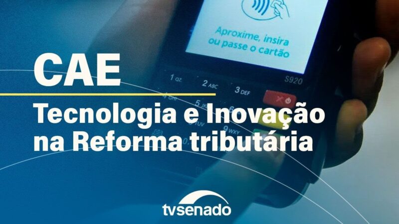 CAE debate tecnologia e inovação na reforma tributária -28/8/24 — Senado Notícias